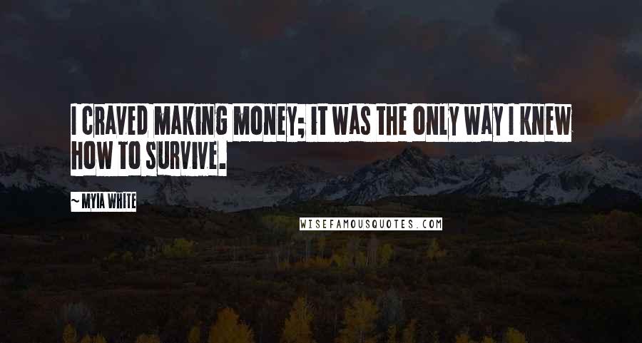 Myia White Quotes: I craved making money; it was the only way I knew how to survive.