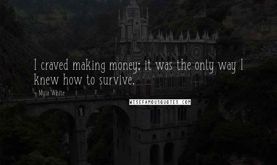Myia White Quotes: I craved making money; it was the only way I knew how to survive.