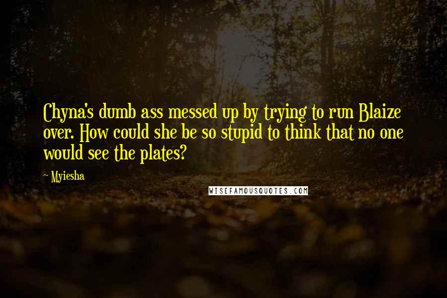 Myiesha Quotes: Chyna's dumb ass messed up by trying to run Blaize over. How could she be so stupid to think that no one would see the plates?