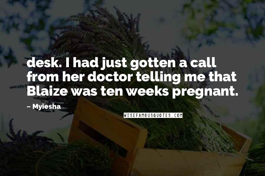 Myiesha Quotes: desk. I had just gotten a call from her doctor telling me that Blaize was ten weeks pregnant.