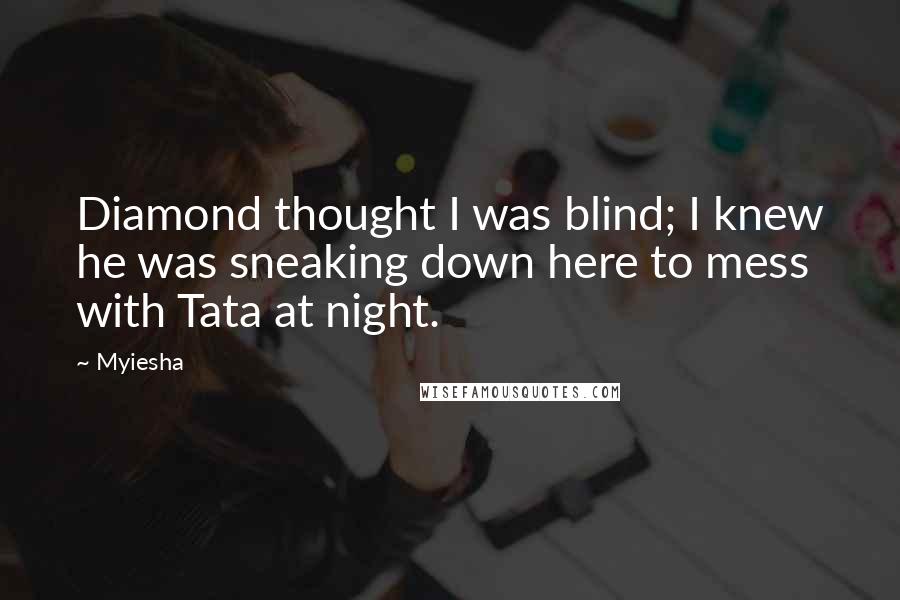 Myiesha Quotes: Diamond thought I was blind; I knew he was sneaking down here to mess with Tata at night.