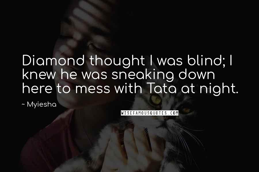 Myiesha Quotes: Diamond thought I was blind; I knew he was sneaking down here to mess with Tata at night.