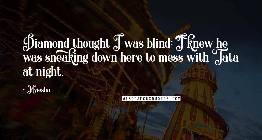 Myiesha Quotes: Diamond thought I was blind; I knew he was sneaking down here to mess with Tata at night.