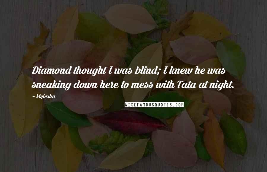 Myiesha Quotes: Diamond thought I was blind; I knew he was sneaking down here to mess with Tata at night.