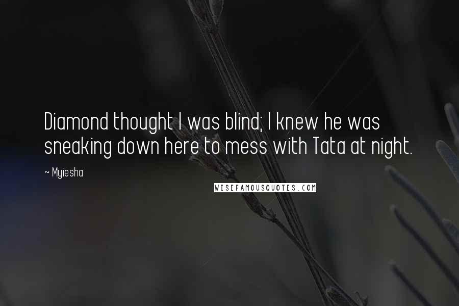 Myiesha Quotes: Diamond thought I was blind; I knew he was sneaking down here to mess with Tata at night.