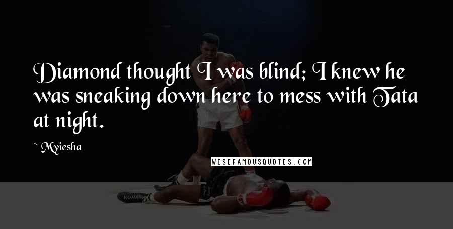 Myiesha Quotes: Diamond thought I was blind; I knew he was sneaking down here to mess with Tata at night.