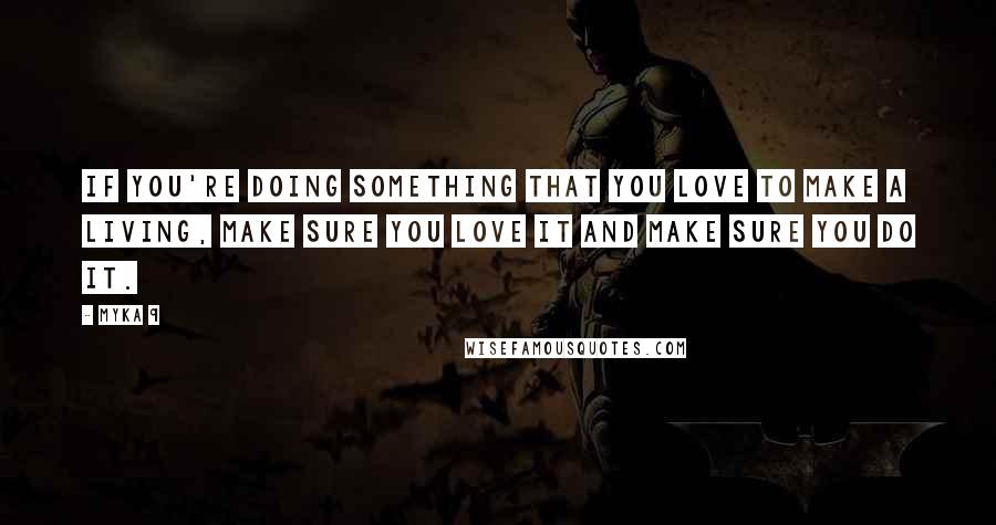 Myka 9 Quotes: If you're doing something that you love to make a living, make sure you love it and make sure you do it.