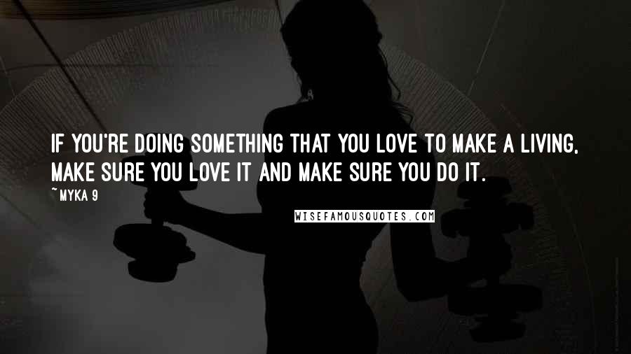 Myka 9 Quotes: If you're doing something that you love to make a living, make sure you love it and make sure you do it.