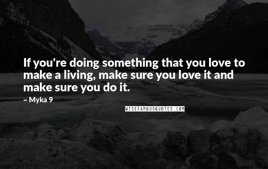 Myka 9 Quotes: If you're doing something that you love to make a living, make sure you love it and make sure you do it.