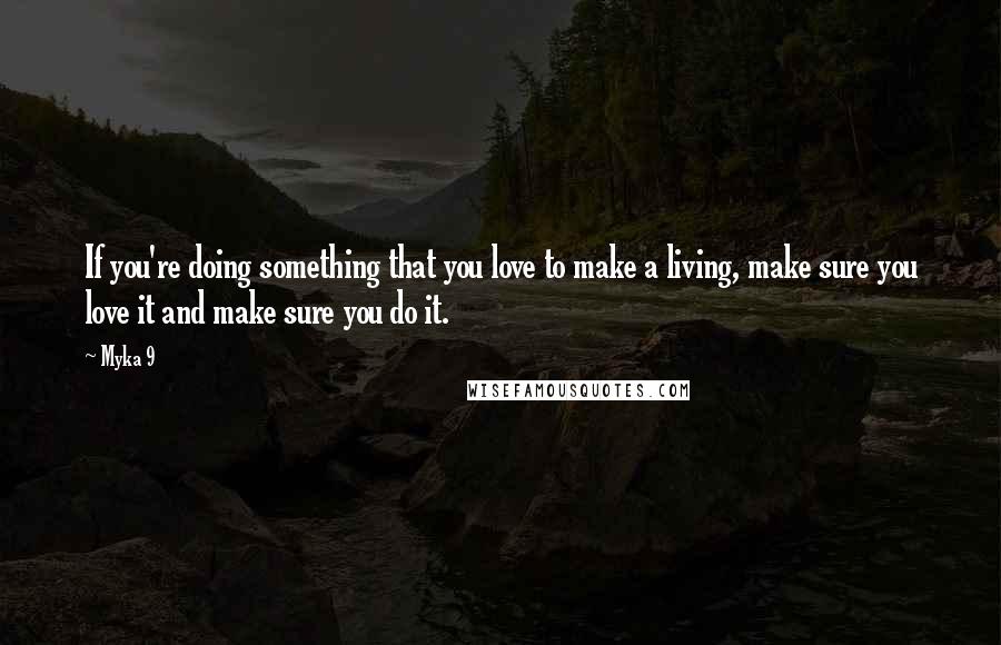 Myka 9 Quotes: If you're doing something that you love to make a living, make sure you love it and make sure you do it.