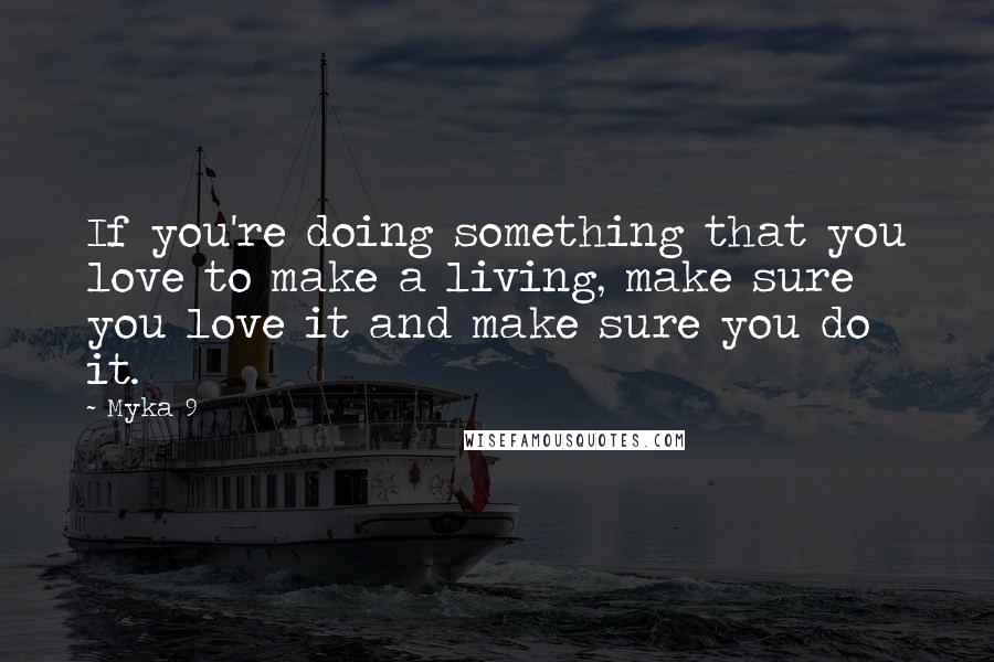 Myka 9 Quotes: If you're doing something that you love to make a living, make sure you love it and make sure you do it.