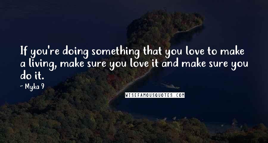 Myka 9 Quotes: If you're doing something that you love to make a living, make sure you love it and make sure you do it.