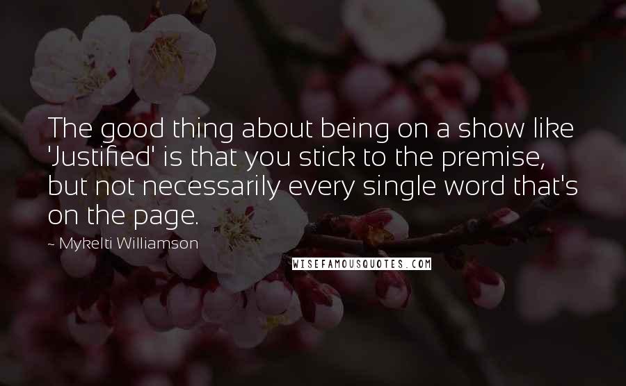 Mykelti Williamson Quotes: The good thing about being on a show like 'Justified' is that you stick to the premise, but not necessarily every single word that's on the page.