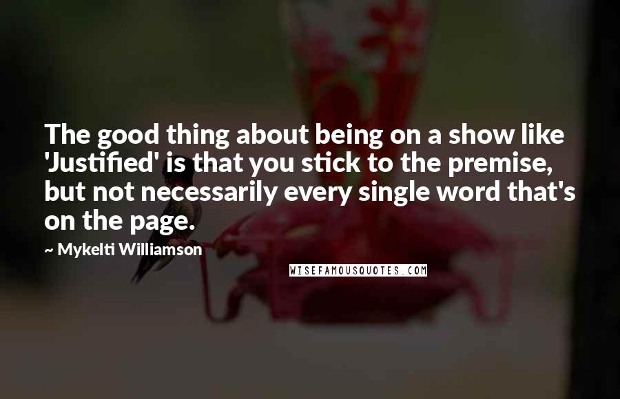 Mykelti Williamson Quotes: The good thing about being on a show like 'Justified' is that you stick to the premise, but not necessarily every single word that's on the page.