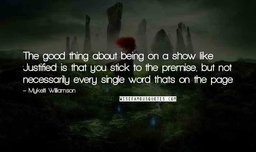 Mykelti Williamson Quotes: The good thing about being on a show like 'Justified' is that you stick to the premise, but not necessarily every single word that's on the page.