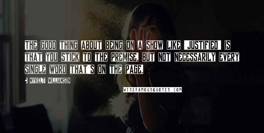 Mykelti Williamson Quotes: The good thing about being on a show like 'Justified' is that you stick to the premise, but not necessarily every single word that's on the page.