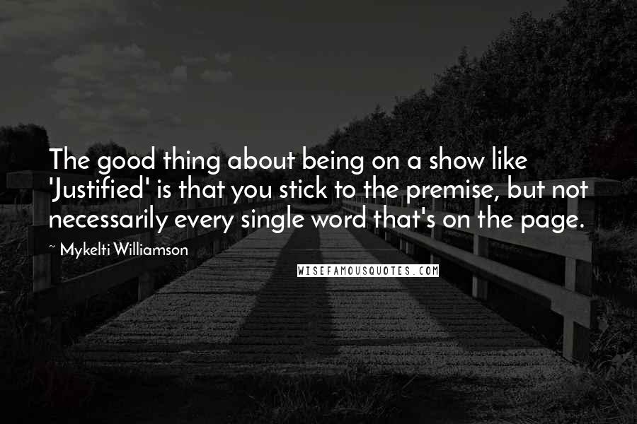 Mykelti Williamson Quotes: The good thing about being on a show like 'Justified' is that you stick to the premise, but not necessarily every single word that's on the page.