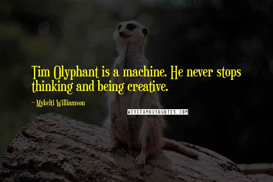 Mykelti Williamson Quotes: Tim Olyphant is a machine. He never stops thinking and being creative.