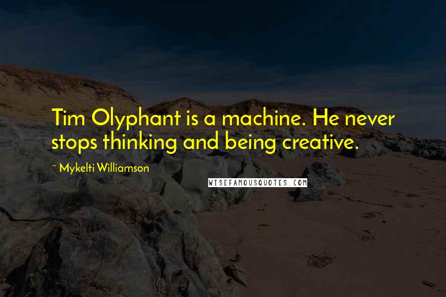 Mykelti Williamson Quotes: Tim Olyphant is a machine. He never stops thinking and being creative.