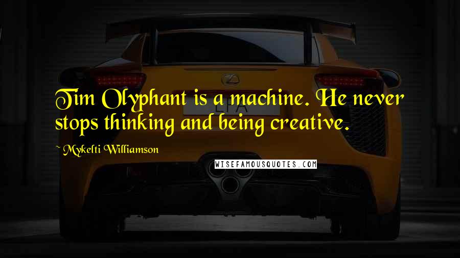 Mykelti Williamson Quotes: Tim Olyphant is a machine. He never stops thinking and being creative.