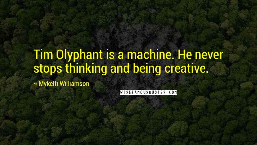 Mykelti Williamson Quotes: Tim Olyphant is a machine. He never stops thinking and being creative.