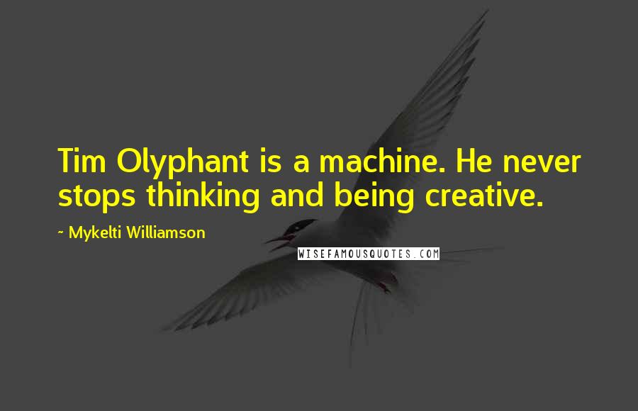 Mykelti Williamson Quotes: Tim Olyphant is a machine. He never stops thinking and being creative.
