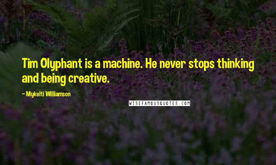 Mykelti Williamson Quotes: Tim Olyphant is a machine. He never stops thinking and being creative.