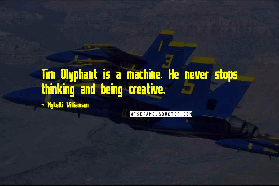 Mykelti Williamson Quotes: Tim Olyphant is a machine. He never stops thinking and being creative.