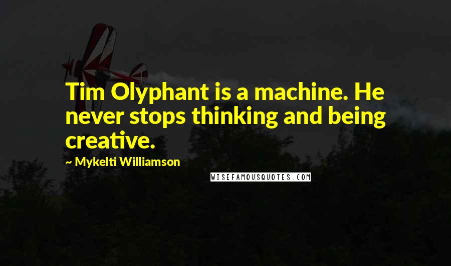 Mykelti Williamson Quotes: Tim Olyphant is a machine. He never stops thinking and being creative.