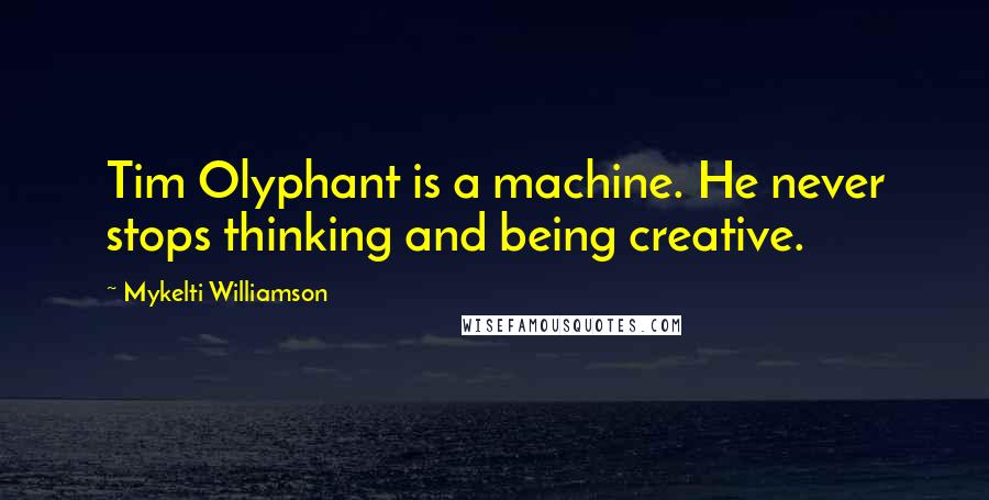 Mykelti Williamson Quotes: Tim Olyphant is a machine. He never stops thinking and being creative.