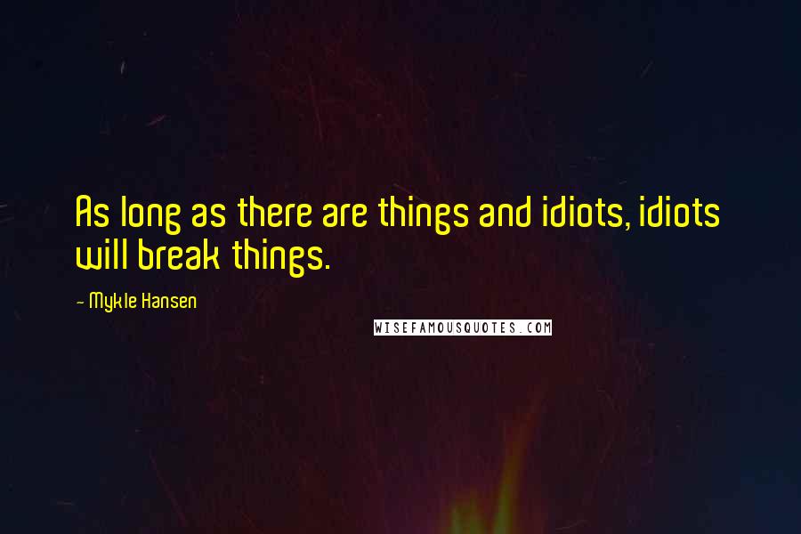 Mykle Hansen Quotes: As long as there are things and idiots, idiots will break things.