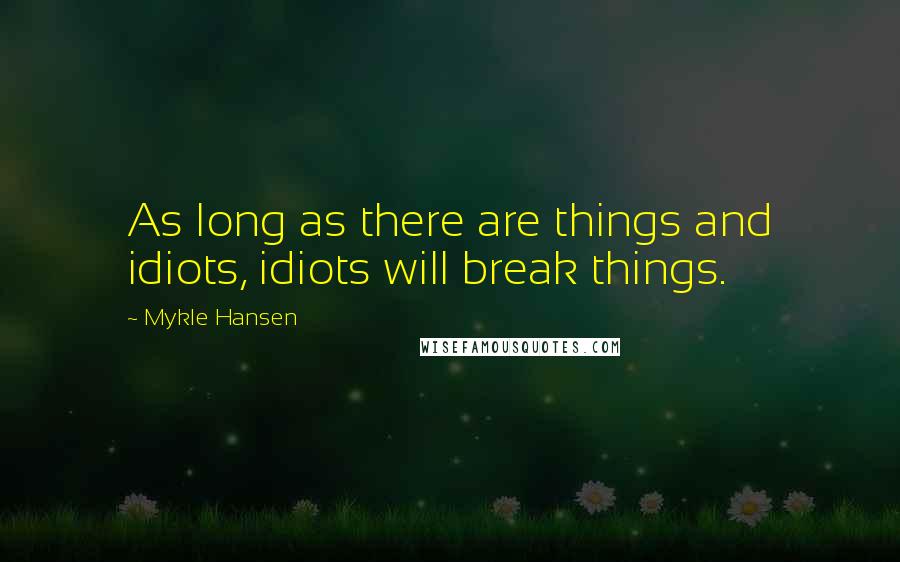 Mykle Hansen Quotes: As long as there are things and idiots, idiots will break things.