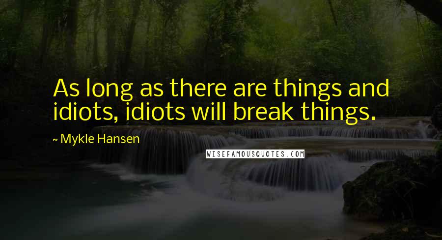 Mykle Hansen Quotes: As long as there are things and idiots, idiots will break things.