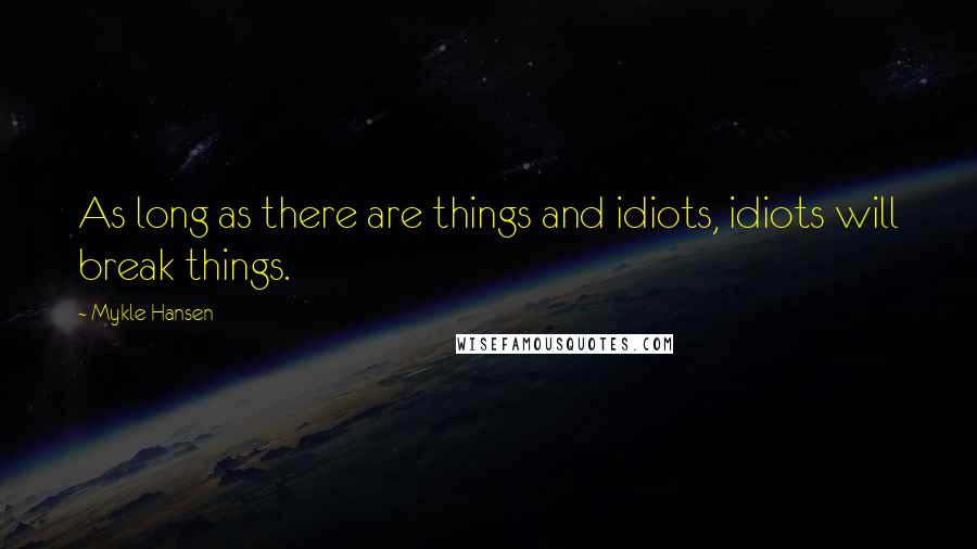 Mykle Hansen Quotes: As long as there are things and idiots, idiots will break things.