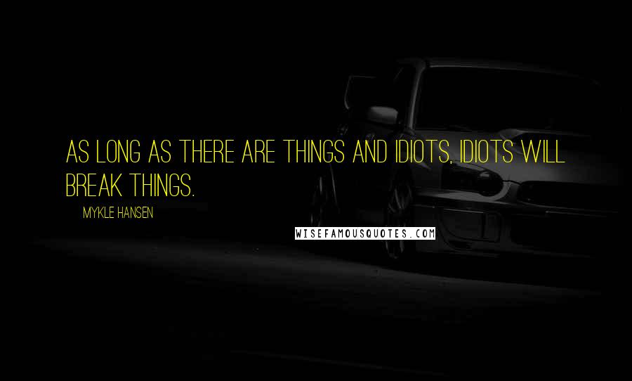 Mykle Hansen Quotes: As long as there are things and idiots, idiots will break things.