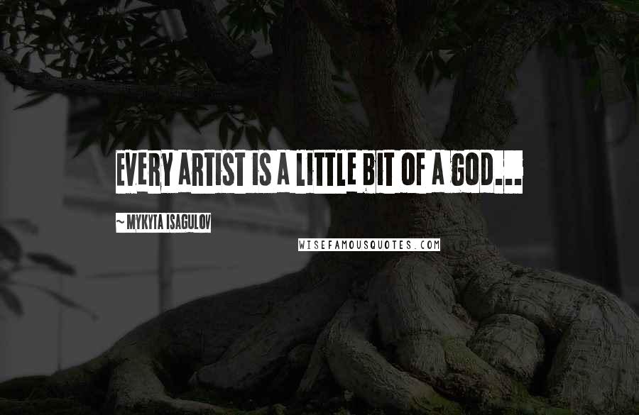 Mykyta Isagulov Quotes: Every artist is a little bit of a god...