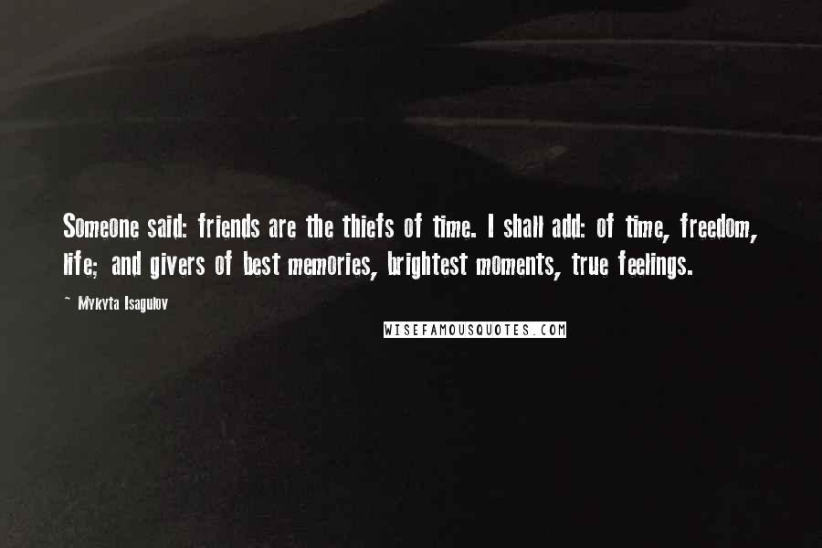 Mykyta Isagulov Quotes: Someone said: friends are the thiefs of time. I shall add: of time, freedom, life; and givers of best memories, brightest moments, true feelings.