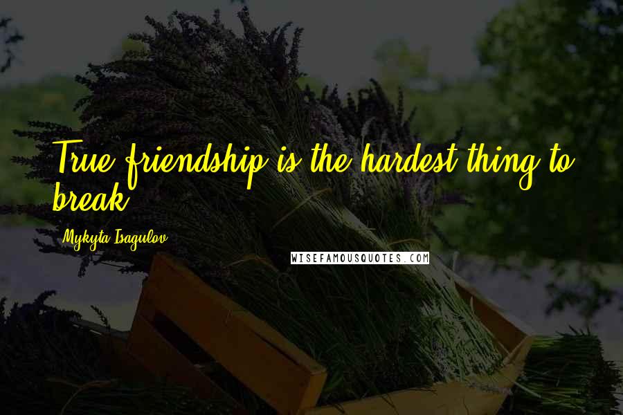 Mykyta Isagulov Quotes: True friendship is the hardest thing to break...