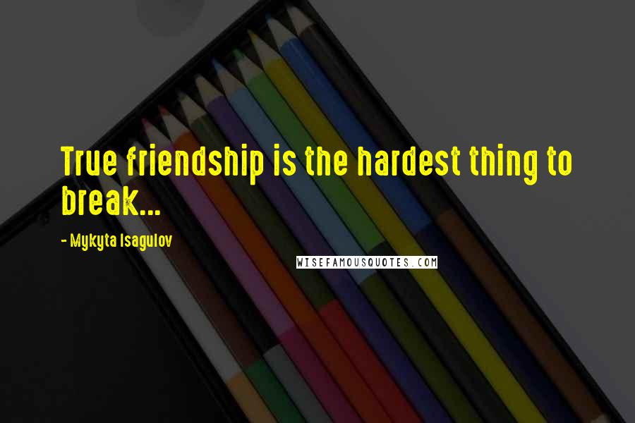 Mykyta Isagulov Quotes: True friendship is the hardest thing to break...