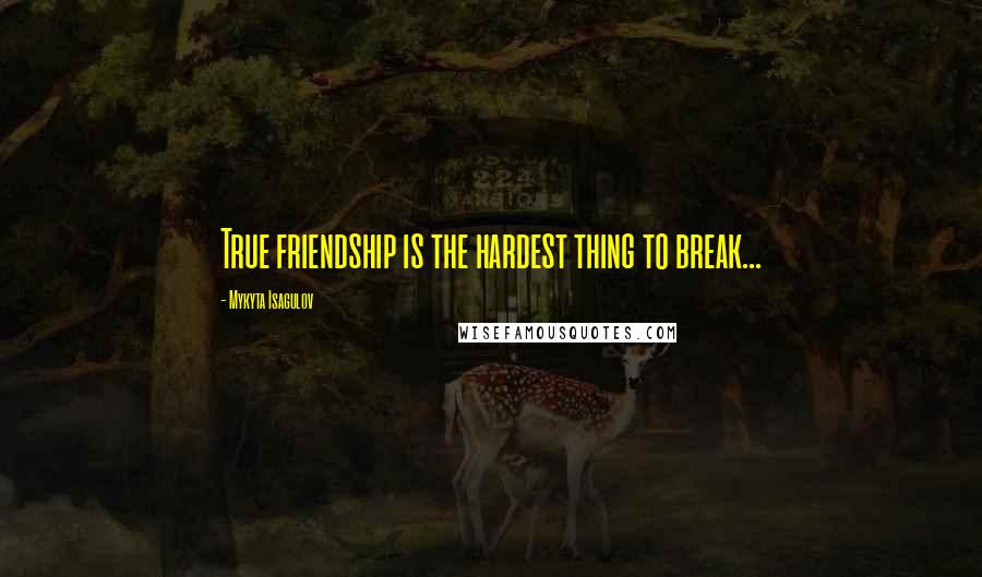 Mykyta Isagulov Quotes: True friendship is the hardest thing to break...