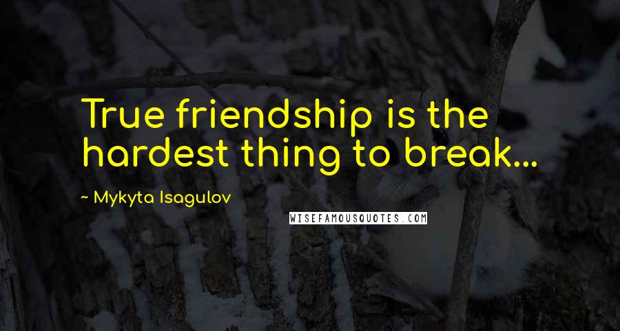 Mykyta Isagulov Quotes: True friendship is the hardest thing to break...