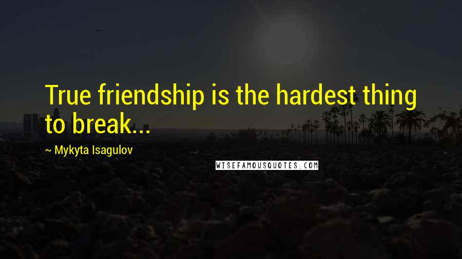 Mykyta Isagulov Quotes: True friendship is the hardest thing to break...