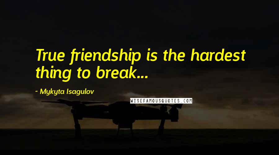 Mykyta Isagulov Quotes: True friendship is the hardest thing to break...