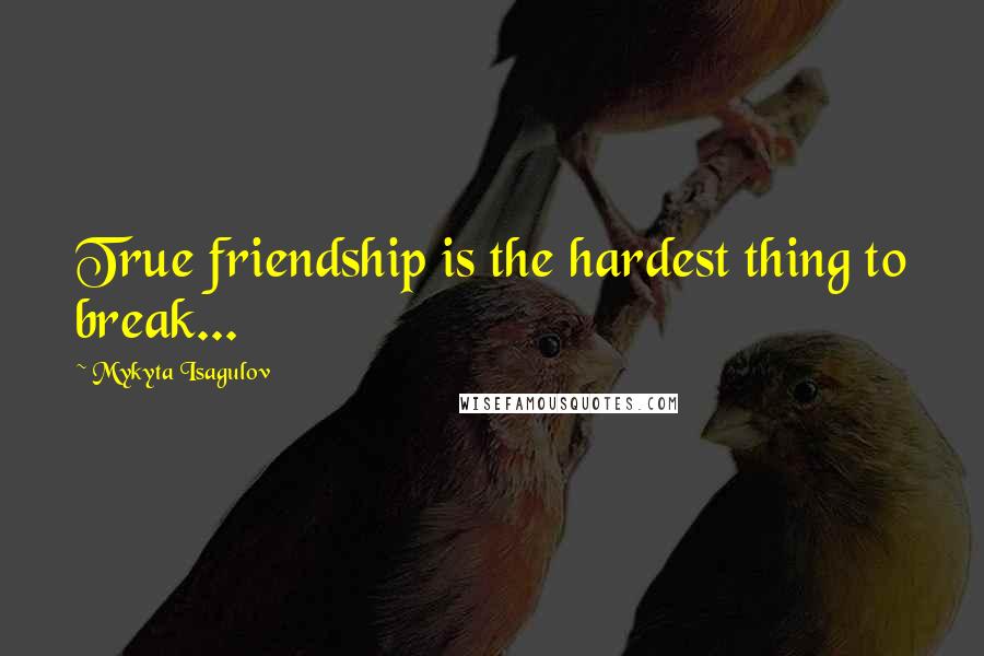 Mykyta Isagulov Quotes: True friendship is the hardest thing to break...