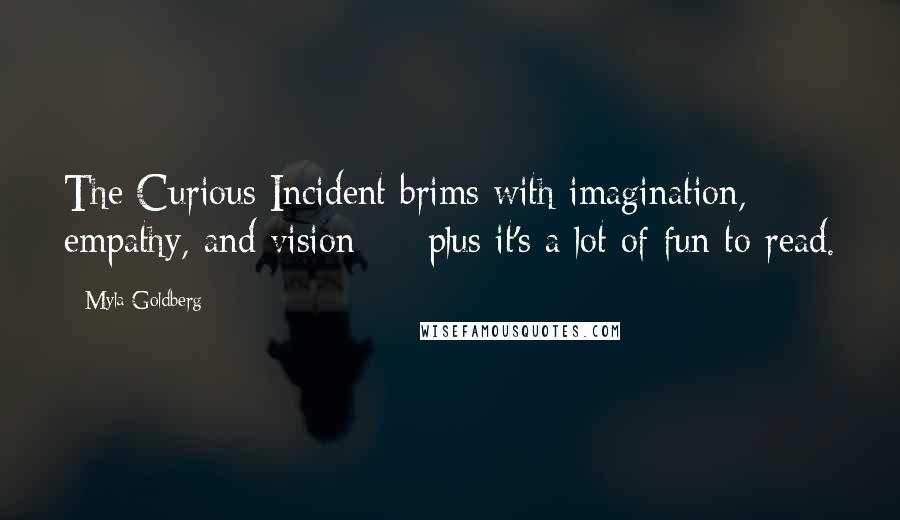 Myla Goldberg Quotes: The Curious Incident brims with imagination, empathy, and vision  -  plus it's a lot of fun to read.