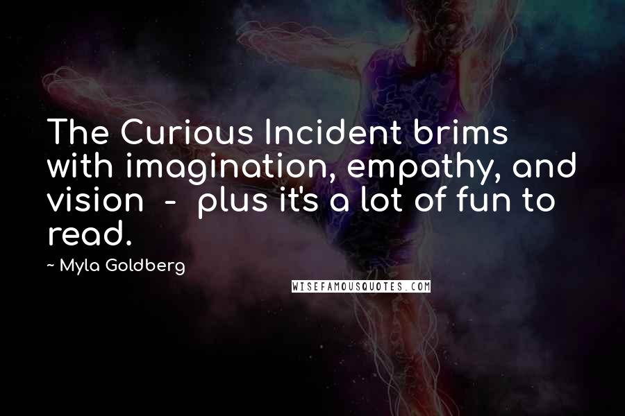 Myla Goldberg Quotes: The Curious Incident brims with imagination, empathy, and vision  -  plus it's a lot of fun to read.