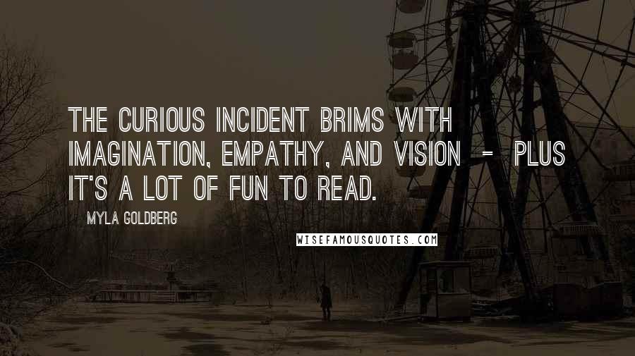 Myla Goldberg Quotes: The Curious Incident brims with imagination, empathy, and vision  -  plus it's a lot of fun to read.