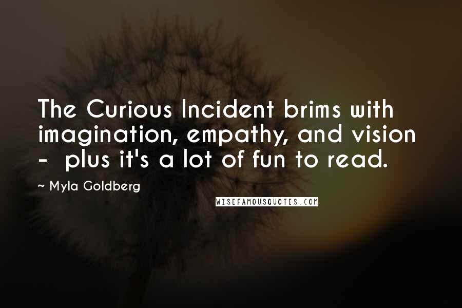 Myla Goldberg Quotes: The Curious Incident brims with imagination, empathy, and vision  -  plus it's a lot of fun to read.