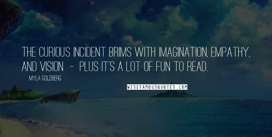 Myla Goldberg Quotes: The Curious Incident brims with imagination, empathy, and vision  -  plus it's a lot of fun to read.