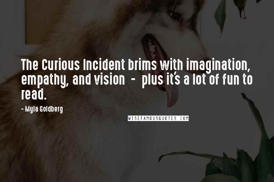 Myla Goldberg Quotes: The Curious Incident brims with imagination, empathy, and vision  -  plus it's a lot of fun to read.